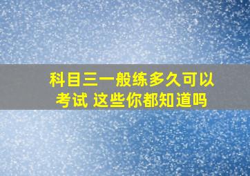 科目三一般练多久可以考试 这些你都知道吗